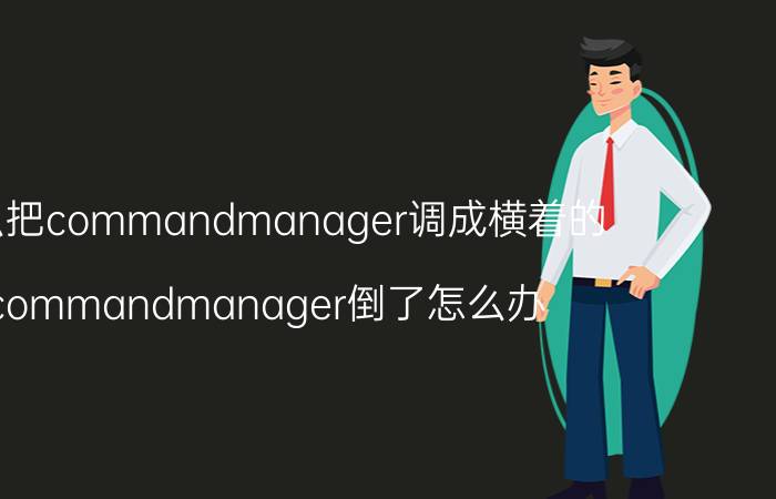 怎么把commandmanager调成横着的 commandmanager倒了怎么办？